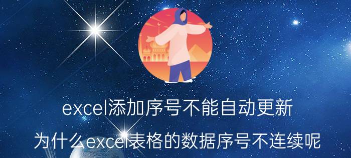 excel添加序号不能自动更新 为什么excel表格的数据序号不连续呢？